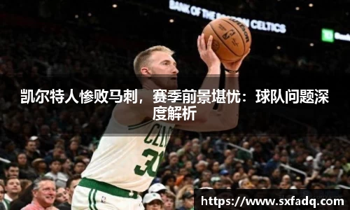 凯尔特人惨败马刺，赛季前景堪忧：球队问题深度解析
