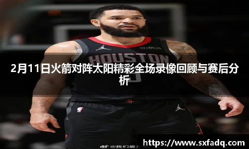 2月11日火箭对阵太阳精彩全场录像回顾与赛后分析