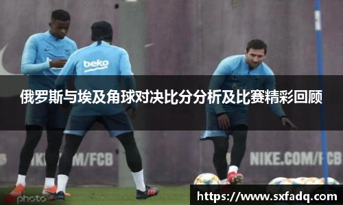 俄罗斯与埃及角球对决比分分析及比赛精彩回顾