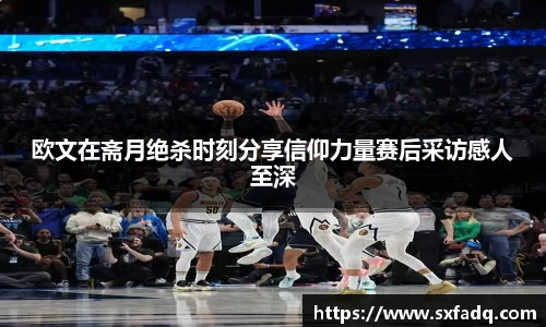 欧文在斋月绝杀时刻分享信仰力量赛后采访感人至深