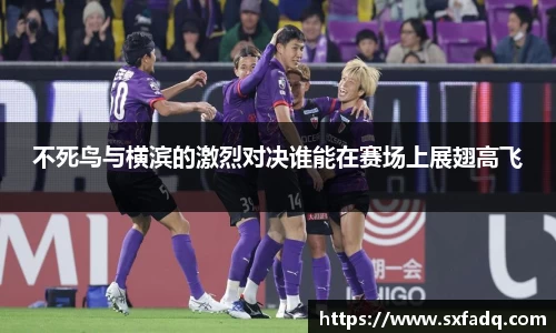 不死鸟与横滨的激烈对决谁能在赛场上展翅高飞